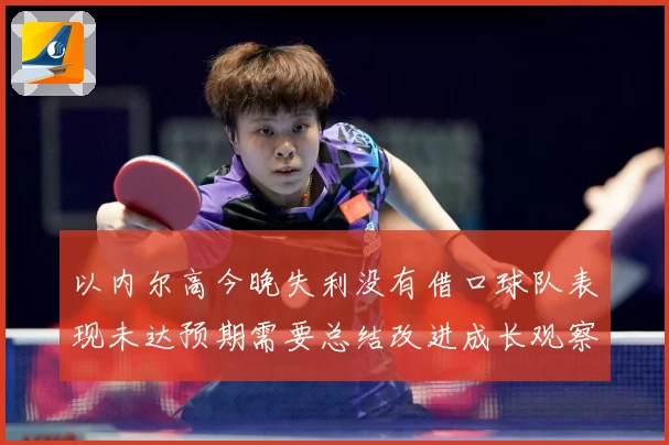 以内尔高今晚失利没有借口球队表现未达预期需要总结改进成长观察：最新赛事动态与深度分析