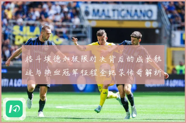格斗埃德加极限对决背后的成长轨迹与热血冠军征程全纪录传奇解析：最新赛事动态与深度分析
