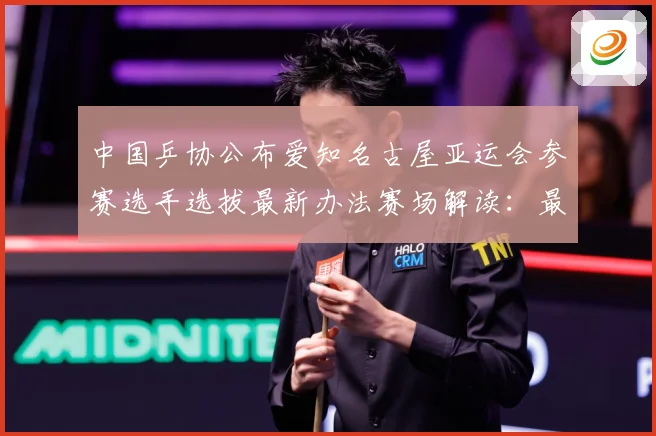 中国乒协公布爱知名古屋亚运会参赛选手选拔最新办法赛场解读：最新赛事动态与深度分析