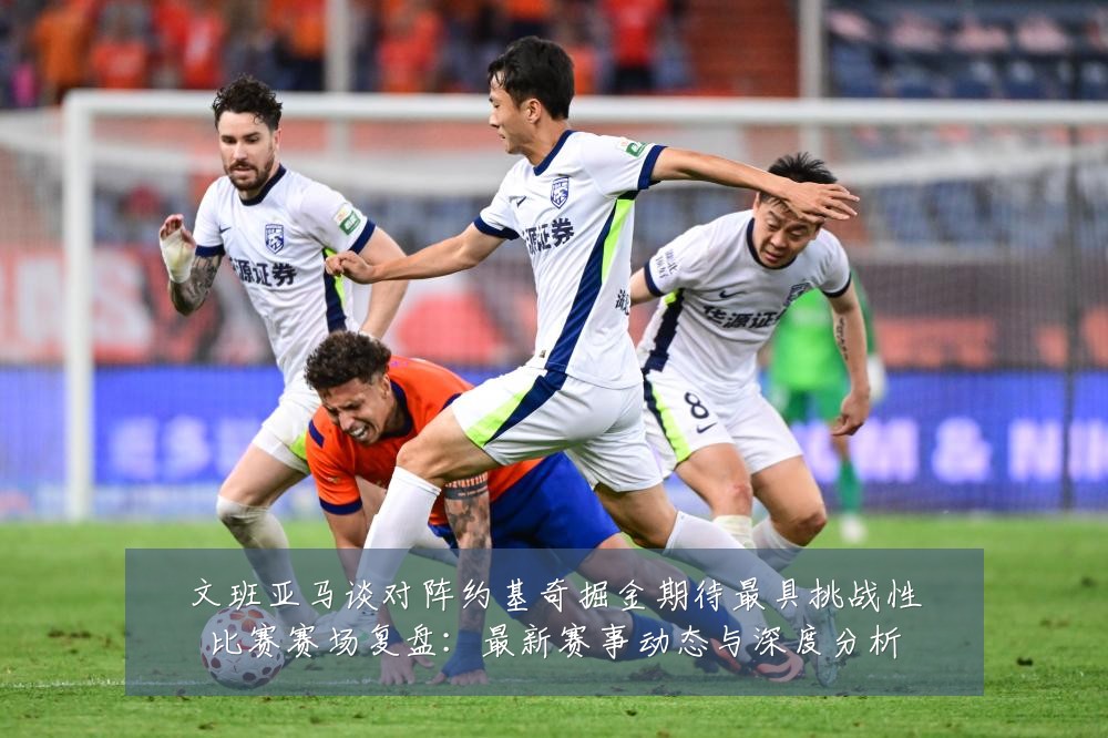 文班亚马谈对阵约基奇掘金期待最具挑战性比赛赛场复盘:最新赛事动态与深度分析