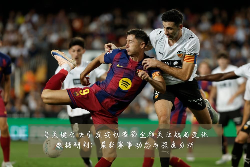 与关键对决引发安切洛蒂全程关注战局变化数据研判:最新赛事动态与深度分析