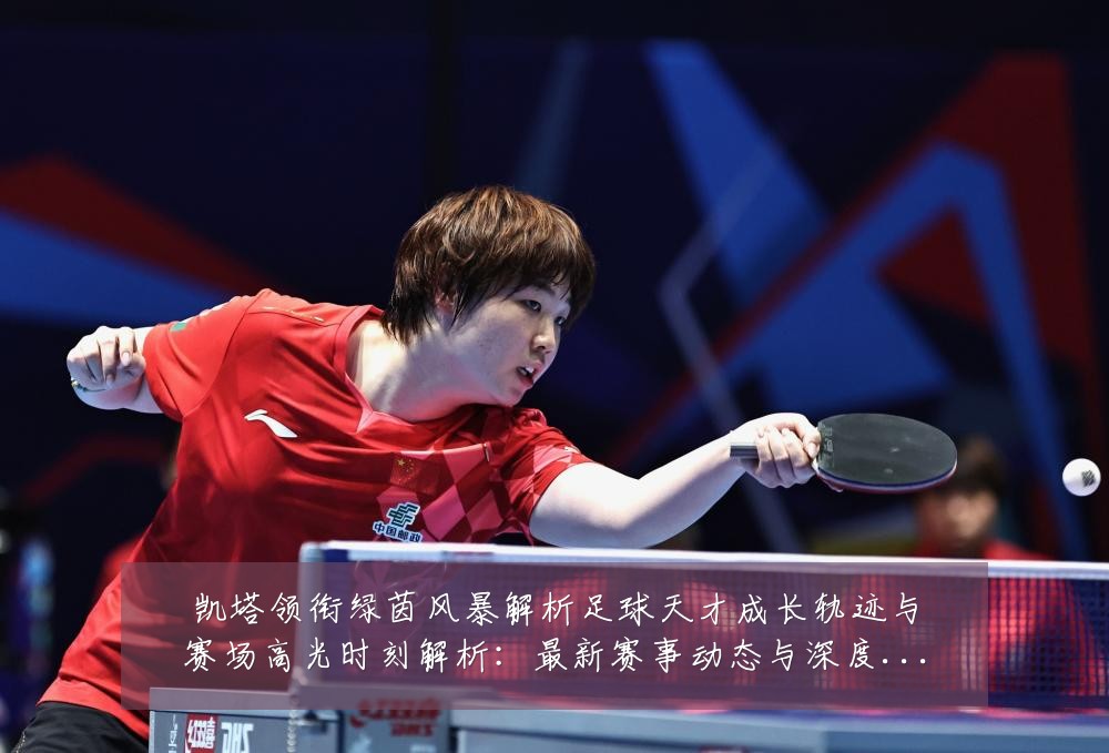 凯塔领衔绿茵风暴解析足球天才成长轨迹与赛场高光时刻解析:最新赛事动态与深度分析