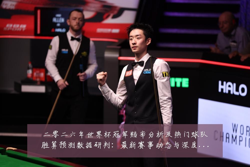 二零二六年世界杯冠军赔率分析及热门球队胜算预测数据研判:最新赛事动态与深度分析