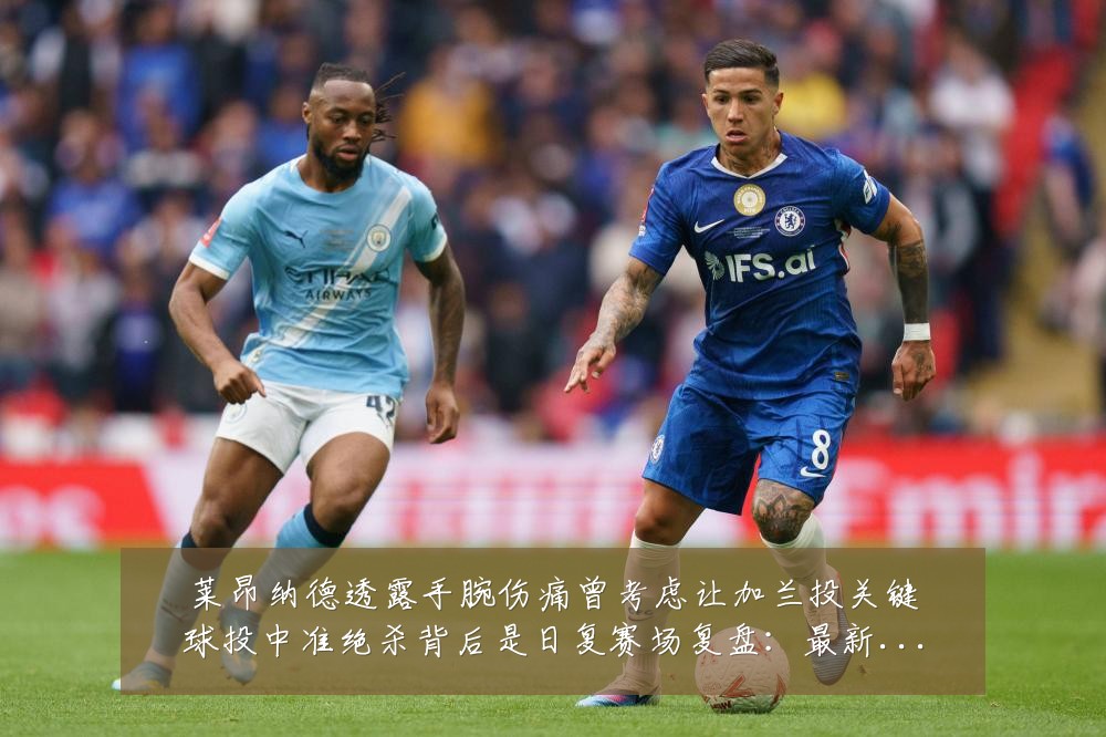 莱昂纳德透露手腕伤痛曾考虑让加兰投关键球投中准绝杀背后是日复赛场复盘:最新赛事动态与深度分析